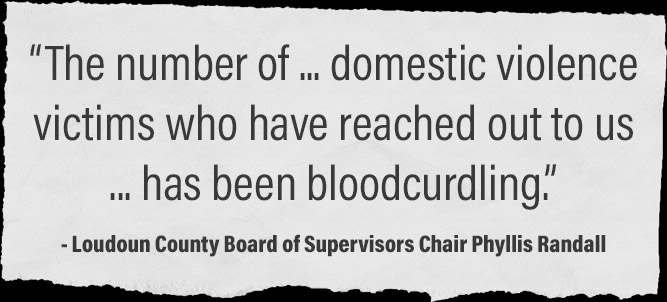 “The number of ... domestic violence victims who have reached out to us has been bloodcurdling” - Loudoun County Board of Supervisors Chair Phyllis Randall